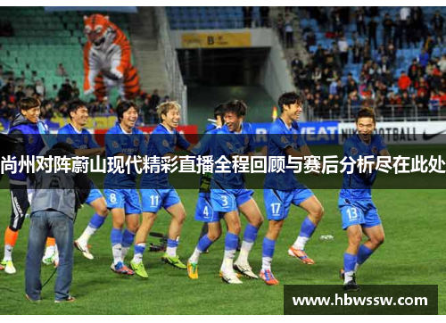 尚州对阵蔚山现代精彩直播全程回顾与赛后分析尽在此处
