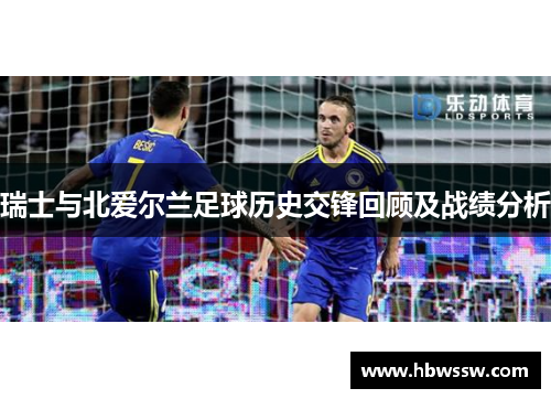 瑞士与北爱尔兰足球历史交锋回顾及战绩分析