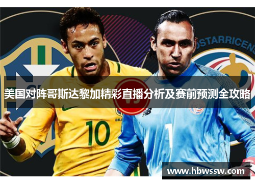 美国对阵哥斯达黎加精彩直播分析及赛前预测全攻略
