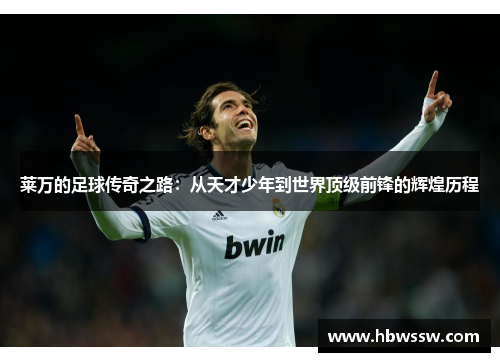 莱万的足球传奇之路：从天才少年到世界顶级前锋的辉煌历程