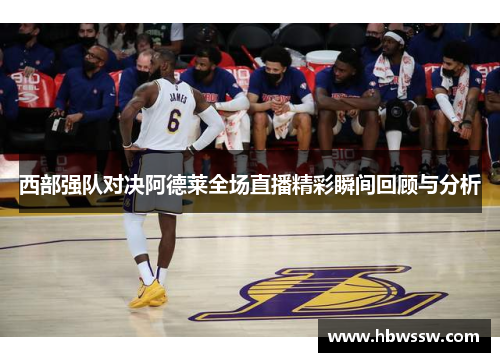 西部强队对决阿德莱全场直播精彩瞬间回顾与分析