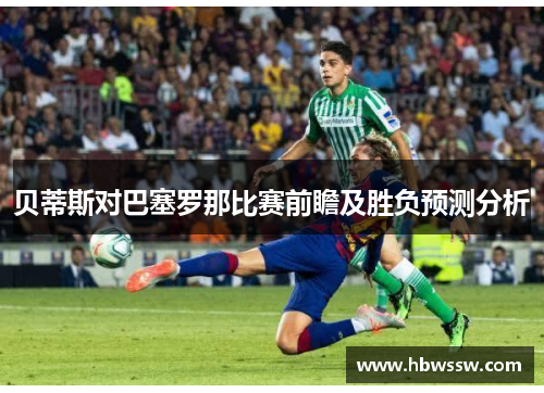 贝蒂斯对巴塞罗那比赛前瞻及胜负预测分析