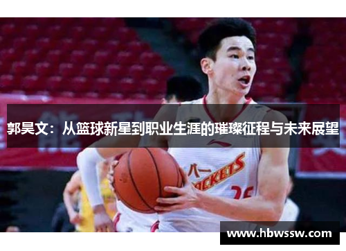 郭昊文：从篮球新星到职业生涯的璀璨征程与未来展望
